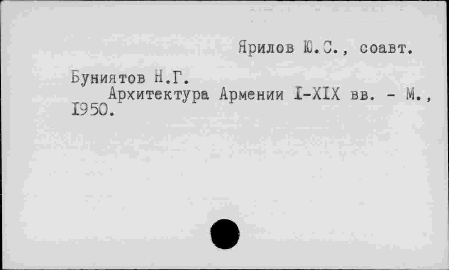 ﻿Ярилов Ю.С., соавт.
Буниятов Н.Г.
Архитектура Армении I-XIX вв. - М., 19 50.